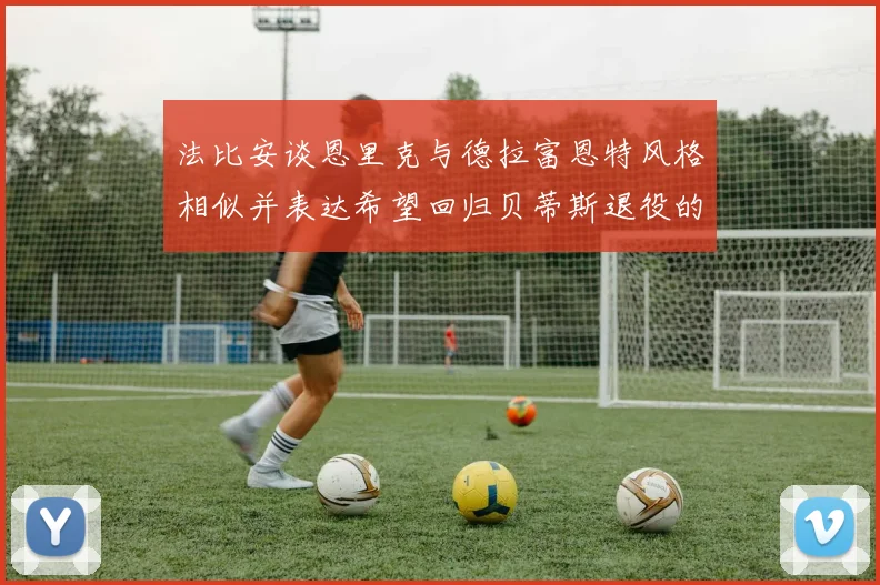 法比安谈恩里克与德拉富恩特风格相似并表达希望回归贝蒂斯退役的愿望