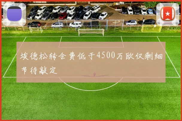 埃德松转会费低于4500万欧仅剩细节待敲定