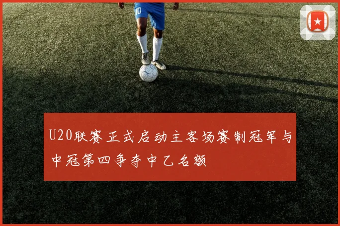 U20联赛正式启动主客场赛制冠军与中冠第四争夺中乙名额