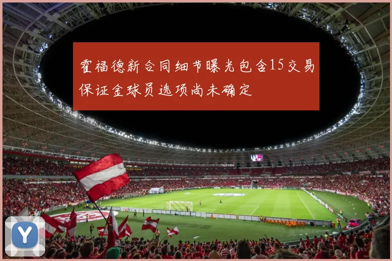 霍福德新合同细节曝光包含15交易保证金球员选项尚未确定