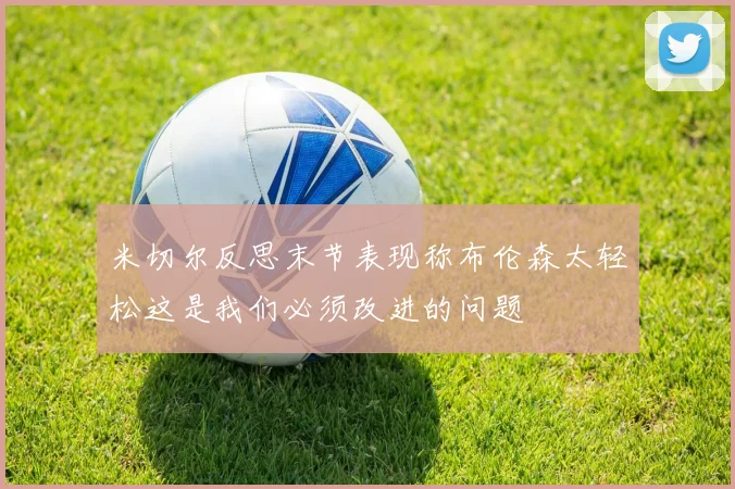 米切尔反思末节表现称布伦森太轻松这是我们必须改进的问题