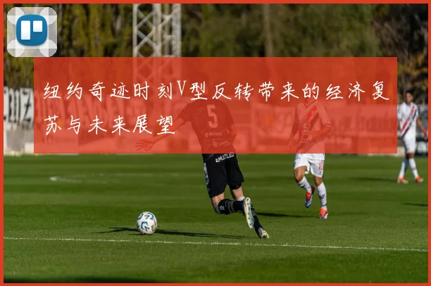 纽约奇迹时刻V型反转带来的经济复苏与未来展望