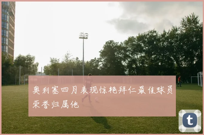 奥利塞四月表现惊艳拜仁最佳球员荣誉归属他