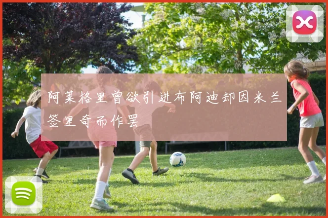 阿莱格里曾欲引进布阿迪却因米兰签里奇而作罢