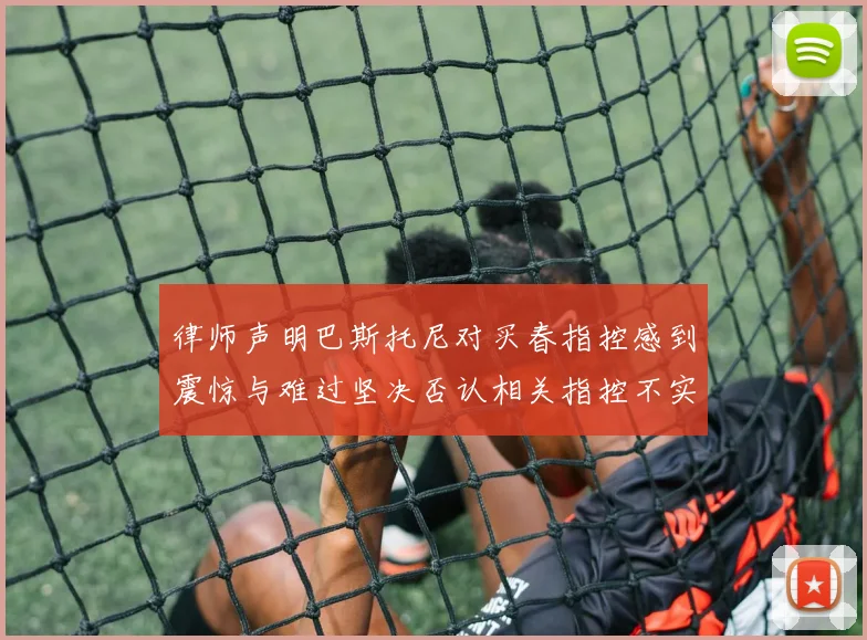 律师声明巴斯托尼对买春指控感到震惊与难过坚决否认相关指控不实