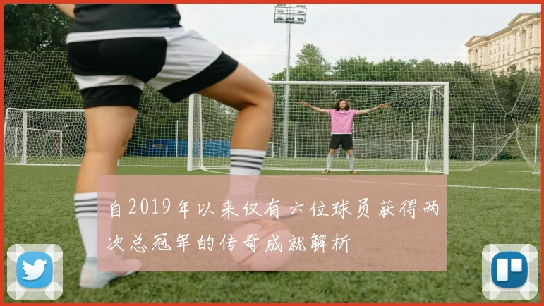 自2019年以来仅有六位球员获得两次总冠军的传奇成就解析